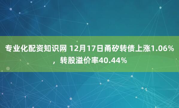 专业化配资知识网 12月17日甬矽转债上涨1.06%，转股溢价率40.44%