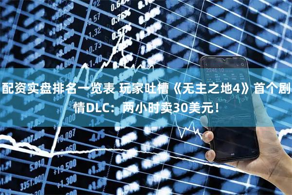 配资实盘排名一览表 玩家吐槽《无主之地4》首个剧情DLC：两小时卖30美元！