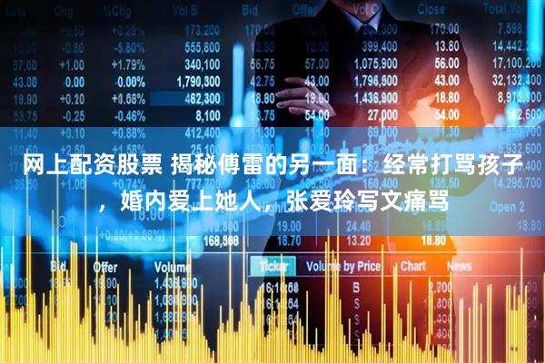 网上配资股票 揭秘傅雷的另一面：经常打骂孩子，婚内爱上她人，张爱玲写文痛骂