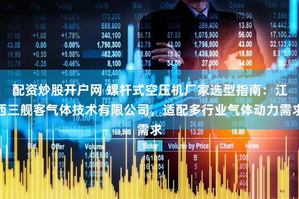 配资炒股开户网 螺杆式空压机厂家选型指南：江西三舰客气体技术有限公司，适配多行业气体动力需求
